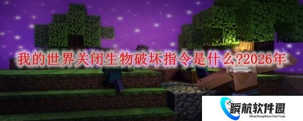 我的世界关闭生物破坏指令是什么 2026年