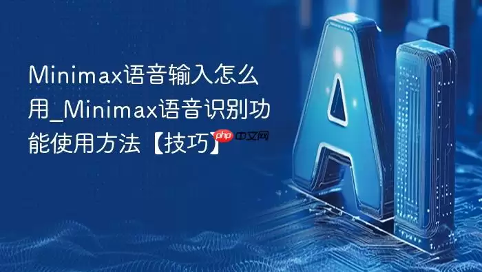Minimax语音输入怎么用_Minimax语音识别功能使用方法【技巧】