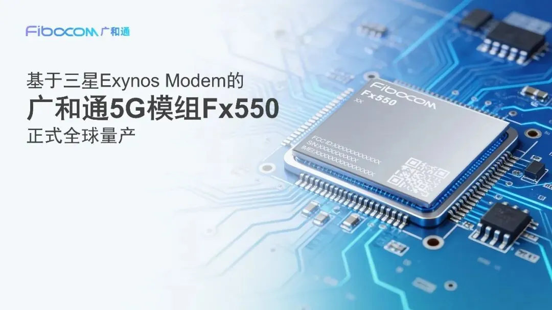 广和通：基于三星 Exynos 调制解调器的 5G 模块 Fx550 已大规模量产